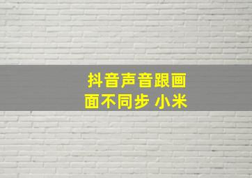 抖音声音跟画面不同步 小米